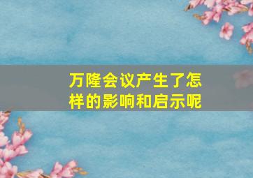 万隆会议产生了怎样的影响和启示呢