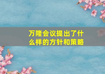 万隆会议提出了什么样的方针和策略