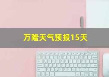 万隆天气预报15天