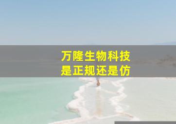 万隆生物科技是正规还是仿