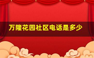 万隆花园社区电话是多少