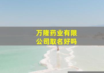 万隆药业有限公司取名好吗