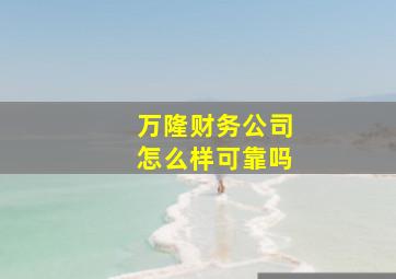 万隆财务公司怎么样可靠吗