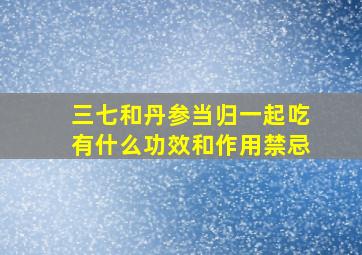 三七和丹参当归一起吃有什么功效和作用禁忌