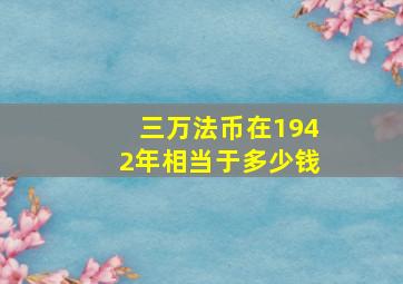 三万法币在1942年相当于多少钱