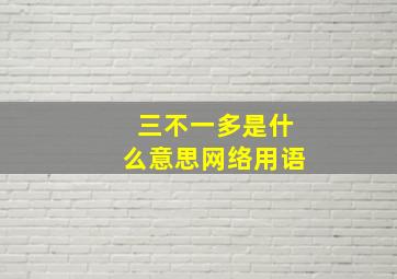 三不一多是什么意思网络用语