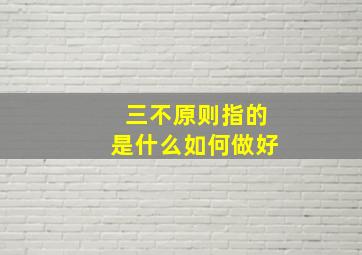 三不原则指的是什么如何做好