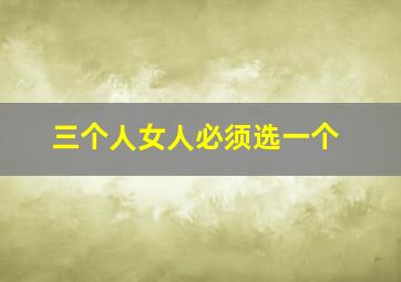 三个人女人必须选一个