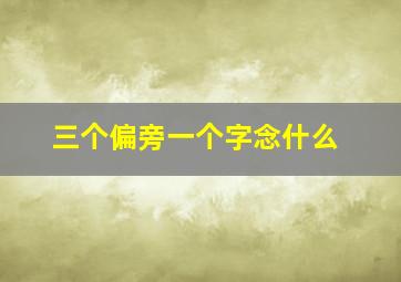 三个偏旁一个字念什么