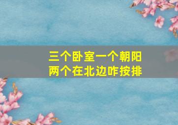 三个卧室一个朝阳两个在北边咋按排