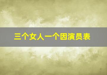 三个女人一个因演员表