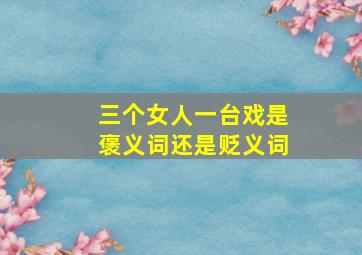 三个女人一台戏是褒义词还是贬义词