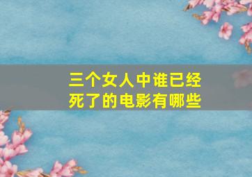 三个女人中谁已经死了的电影有哪些