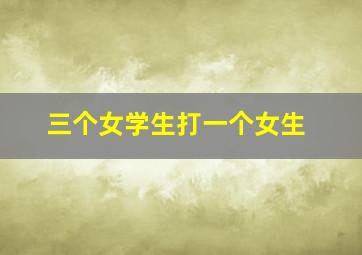 三个女学生打一个女生