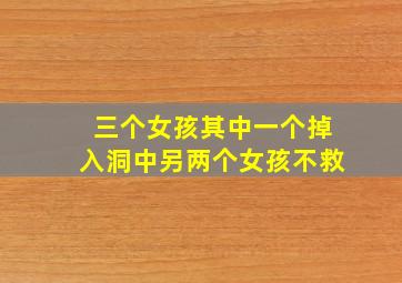 三个女孩其中一个掉入洞中另两个女孩不救