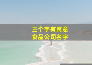 三个字有寓意食品公司名字