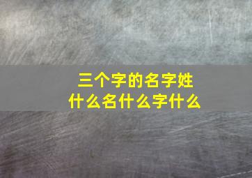 三个字的名字姓什么名什么字什么