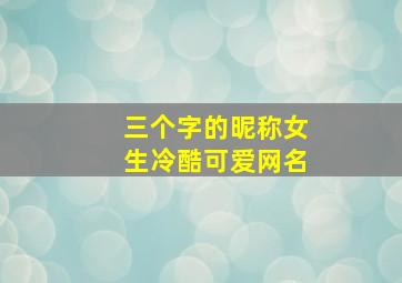 三个字的昵称女生冷酷可爱网名