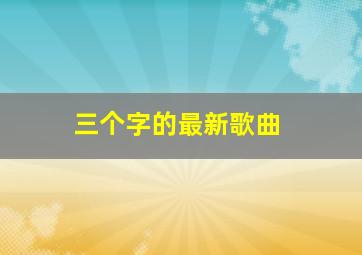 三个字的最新歌曲