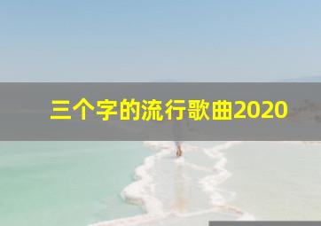 三个字的流行歌曲2020