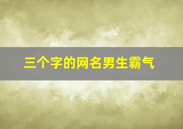 三个字的网名男生霸气