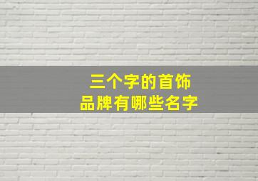 三个字的首饰品牌有哪些名字