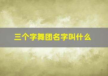 三个字舞团名字叫什么