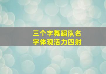 三个字舞蹈队名字体现活力四射