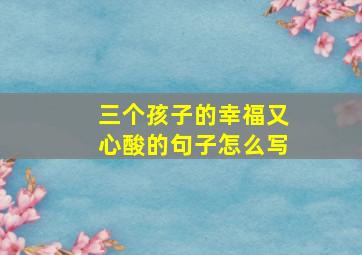 三个孩子的幸福又心酸的句子怎么写