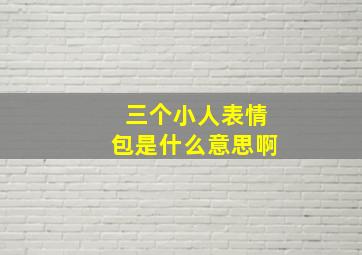 三个小人表情包是什么意思啊