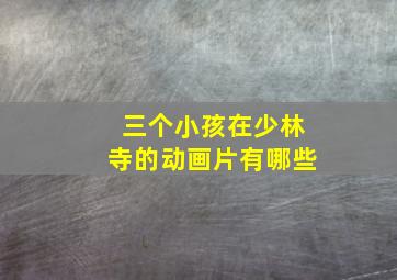 三个小孩在少林寺的动画片有哪些