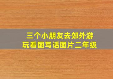 三个小朋友去郊外游玩看图写话图片二年级