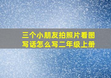 三个小朋友拍照片看图写话怎么写二年级上册