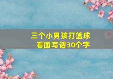 三个小男孩打篮球看图写话30个字