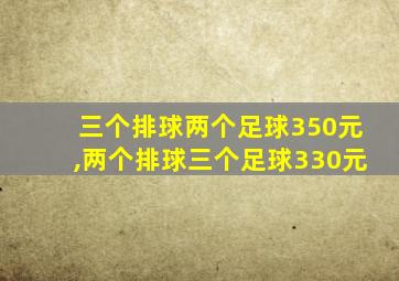 三个排球两个足球350元,两个排球三个足球330元