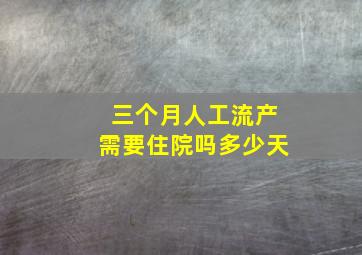 三个月人工流产需要住院吗多少天