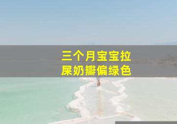 三个月宝宝拉屎奶瓣偏绿色