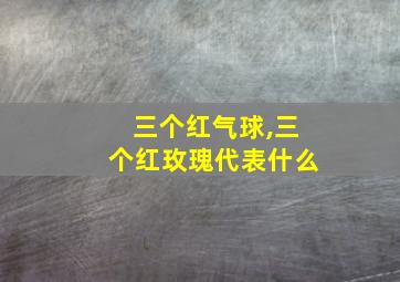 三个红气球,三个红玫瑰代表什么