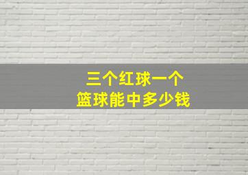 三个红球一个篮球能中多少钱