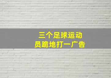 三个足球运动员跪地打一广告