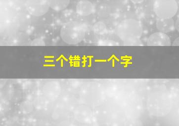 三个错打一个字