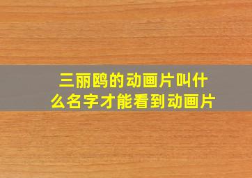 三丽鸥的动画片叫什么名字才能看到动画片