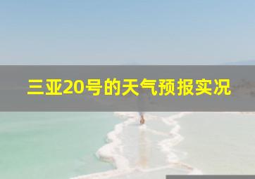 三亚20号的天气预报实况