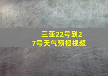 三亚22号到27号天气预报视频