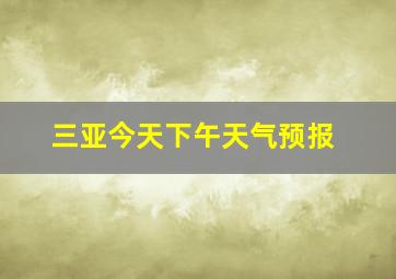 三亚今天下午天气预报