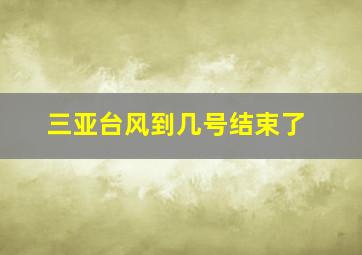 三亚台风到几号结束了