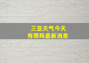 三亚天气今天有雨吗最新消息