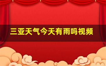 三亚天气今天有雨吗视频