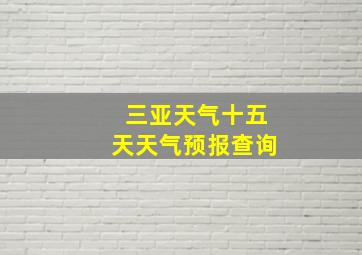 三亚天气十五天天气预报查询