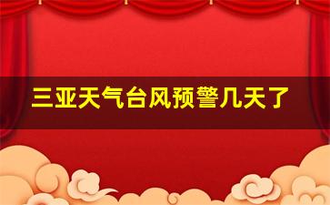 三亚天气台风预警几天了